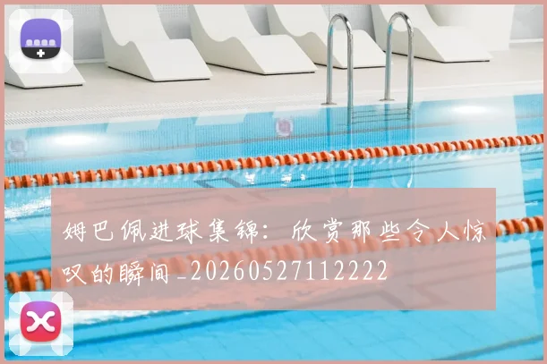 姆巴佩进球集锦:欣赏那些令人惊叹的瞬间_20260527112222