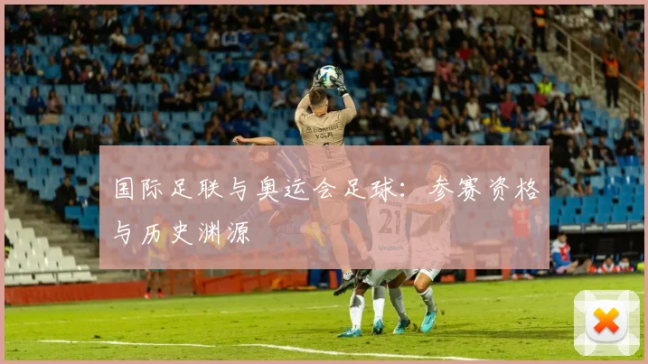 国际足联与奥运会足球：参赛资格与历史渊源