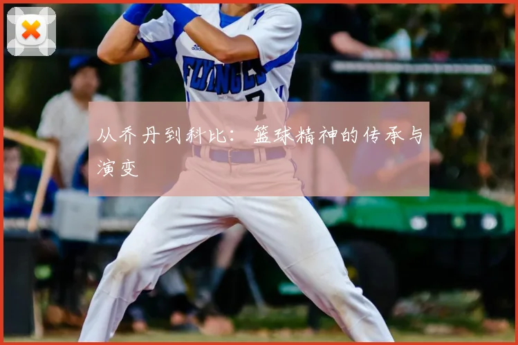 从乔丹到科比:篮球精神的传承与演变