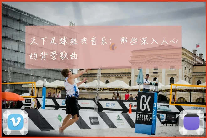 天下足球经典音乐:那些深入人心的背景歌曲