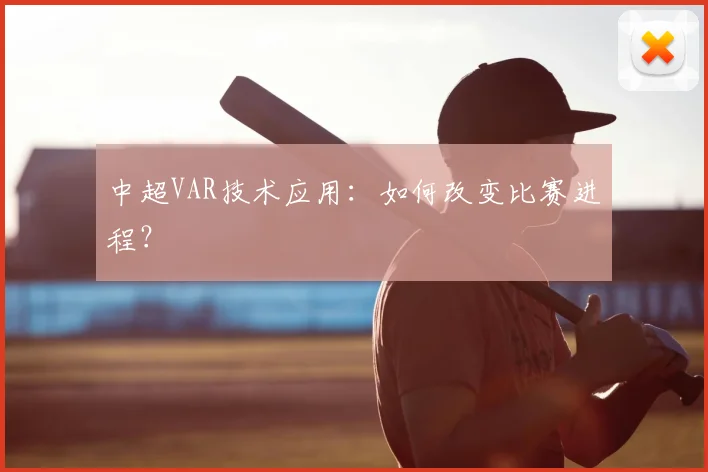 中超VAR技术应用:如何改变比赛进程?
