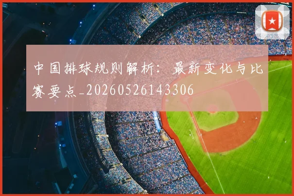 中国排球规则解析：最新变化与比赛要点_20260526143306