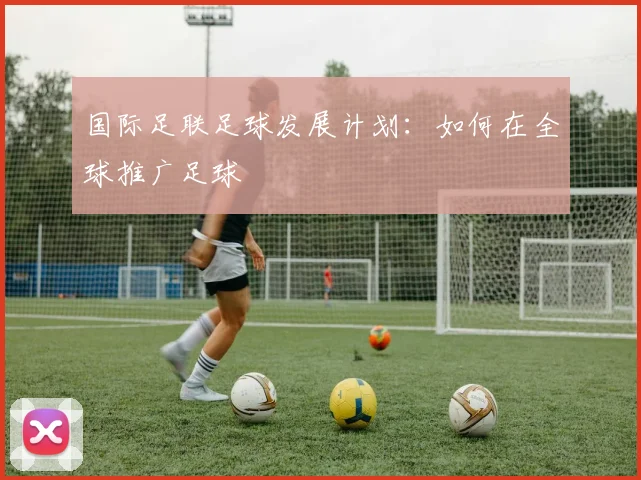国际足联足球发展计划：如何在全球推广足球