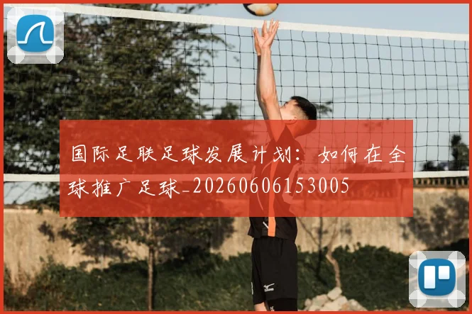 国际足联足球发展计划：如何在全球推广足球_20260606153005